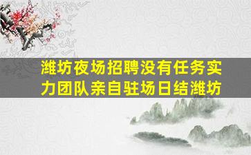 潍坊夜场招聘没有任务实力团队亲自驻场日结潍坊